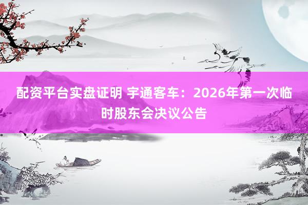 配资平台实盘证明 宇通客车：2026年第一次临时股东会决议公告