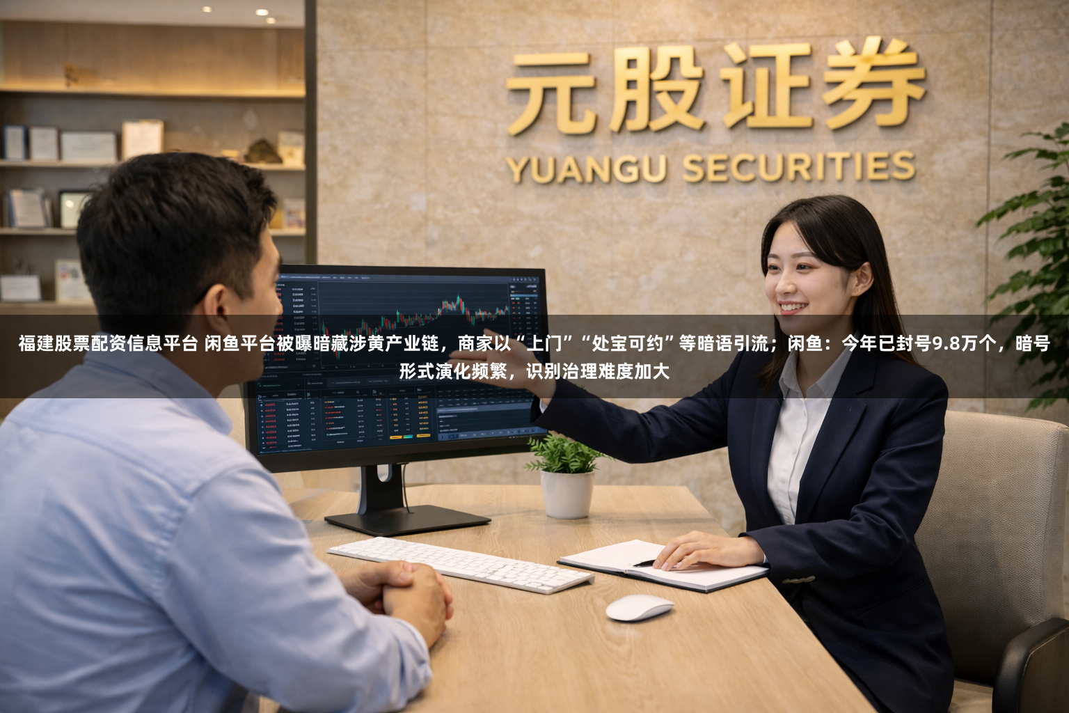 福建股票配资信息平台 闲鱼平台被曝暗藏涉黄产业链，商家以“上门”“处宝可约”等暗语引流；闲鱼：今年已封号9.8万个，暗号形式演化频繁，识别治理难度加大