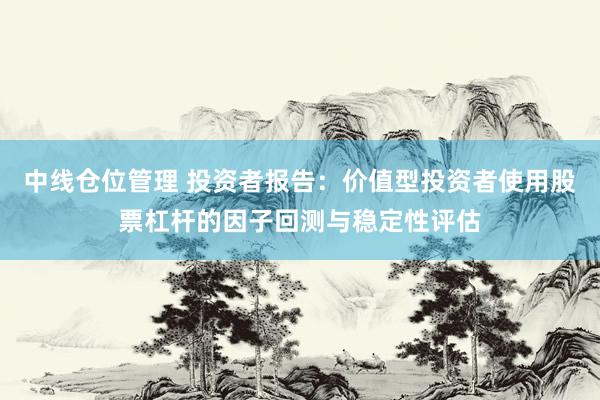 中线仓位管理 投资者报告:价值型投资者使用股票杠杆的因子回测与稳定性评估