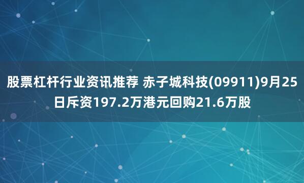 股票杠杆行业资讯推荐 赤子城科技(09911)9月25日斥资197.2万港元回购21.6万股