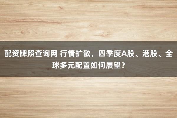 配资牌照查询网 行情扩散，四季度A股、港股、全球多元配置如何展望？