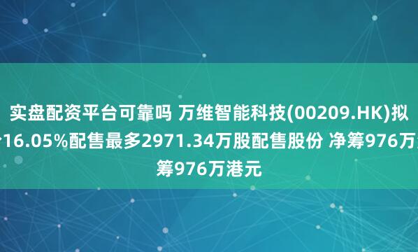 实盘配资平台可靠吗 万维智能科技(00209.HK)拟折价16.05%配售最多2971.34万股配售股份 净筹976万港元