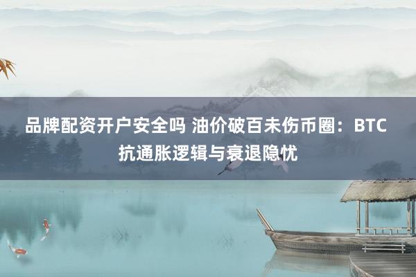 品牌配资开户安全吗 油价破百未伤币圈：BTC 抗通胀逻辑与衰退隐忧