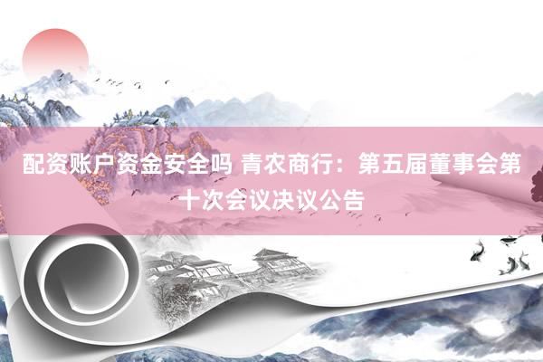 配资账户资金安全吗 青农商行：第五届董事会第十次会议决议公告