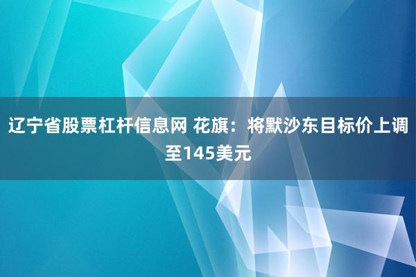 辽宁省股票杠杆信息网 花旗：将默沙东目标价上调至145美元