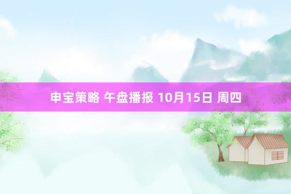 申宝策略 午盘播报 10月15日 周四