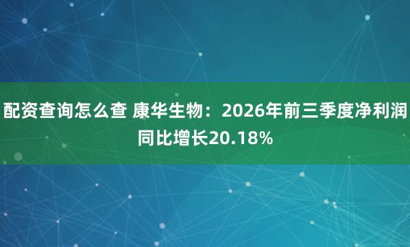 配资查询怎么查 康华生物：2026年前三季度净利润同比增长20.18%