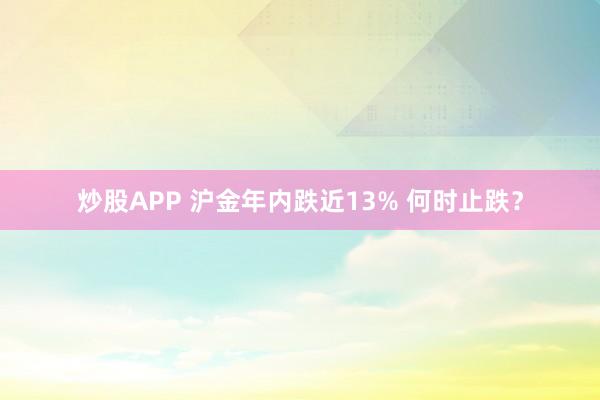 炒股APP 沪金年内跌近13% 何时止跌？