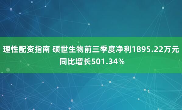 理性配资指南 硕世生物前三季度净利1895.22万元 同比增长501.34%