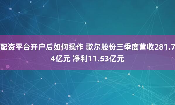 配资平台开户后如何操作 歌尔股份三季度营收281.74亿元 净利11.53亿元