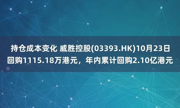 持仓成本变化 威胜控股(03393.HK)10月23日回购1115.18万港元,年内累计回购2.10亿港元