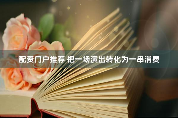 配资门户推荐 把一场演出转化为一串消费