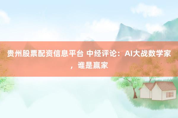 贵州股票配资信息平台 中经评论:AI大战数学家,谁是赢家