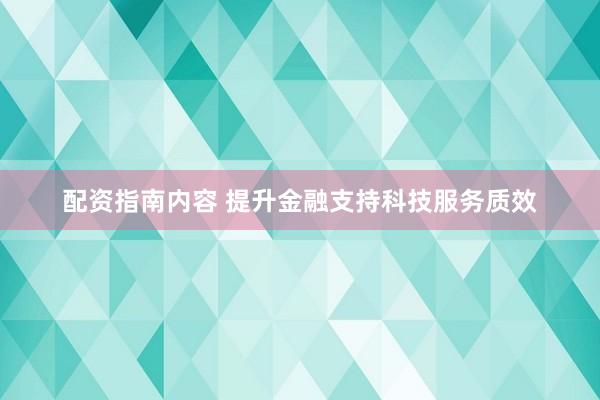 配资指南内容 提升金融支持科技服务质效