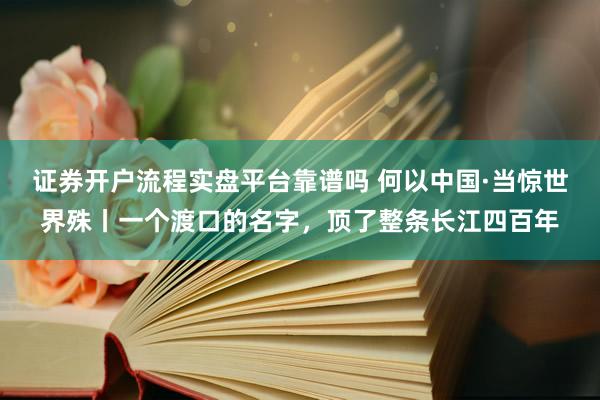 证券开户流程实盘平台靠谱吗 何以中国·当惊世界殊丨一个渡口的名字，顶了整条长江四百年