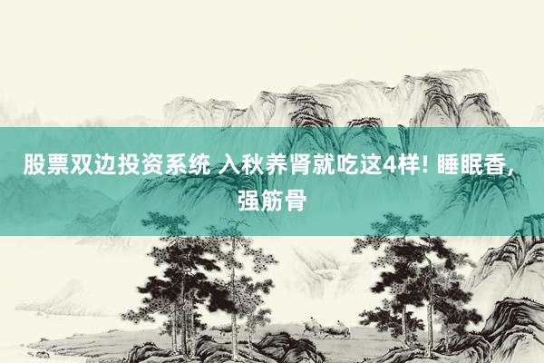 股票双边投资系统 入秋养肾就吃这4样! 睡眠香, 强筋骨