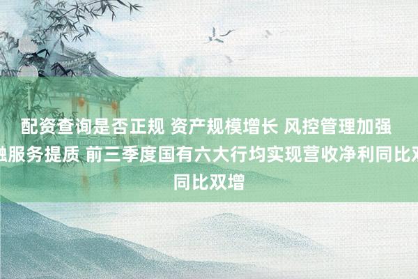 配资查询是否正规 资产规模增长 风控管理加强 金融服务提质 前三季度国有六大行均实现营收净利同比双增